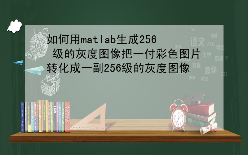 如何用matlab生成256 级的灰度图像把一付彩色图片转化成一副256级的灰度图像