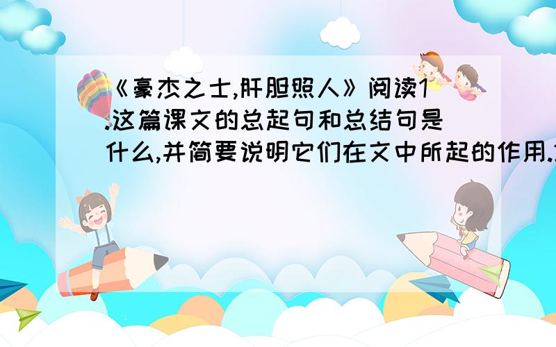 《豪杰之士,肝胆照人》阅读1.这篇课文的总起句和总结句是什么,并简要说明它们在文中所起的作用.2.本文属于（ ）结构形式的文章.3.李大钊是个什么样的人?