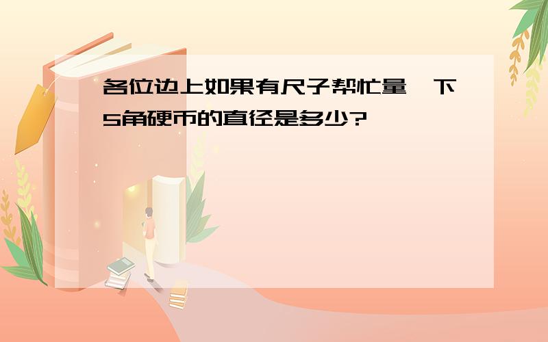 各位边上如果有尺子帮忙量一下5角硬币的直径是多少?