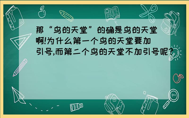 那“鸟的天堂”的确是鸟的天堂啊!为什么第一个鸟的天堂要加引号,而第二个鸟的天堂不加引号呢?