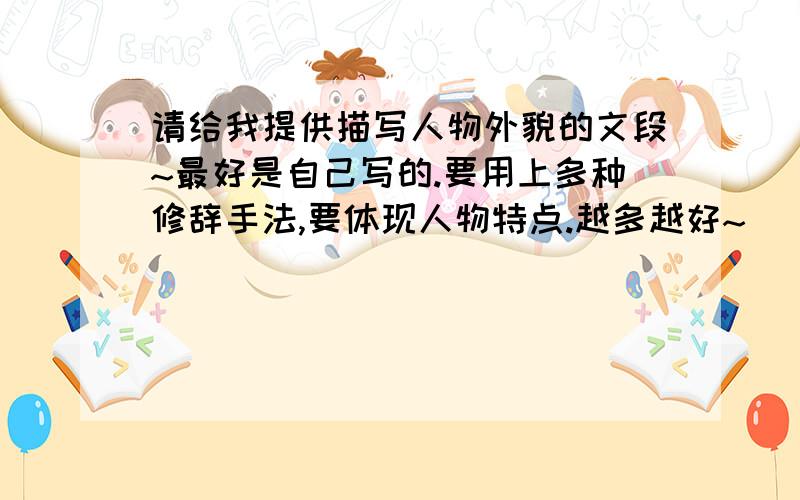 请给我提供描写人物外貌的文段~最好是自己写的.要用上多种修辞手法,要体现人物特点.越多越好~