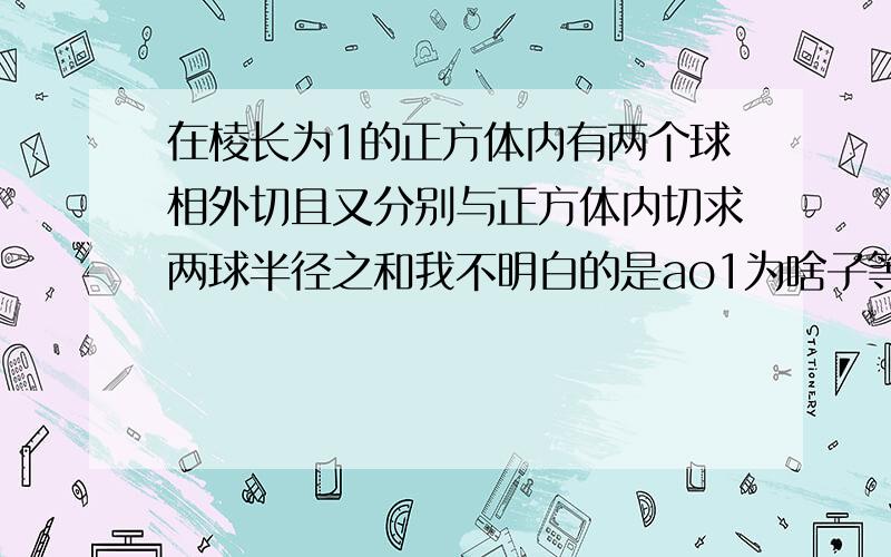 在棱长为1的正方体内有两个球相外切且又分别与正方体内切求两球半径之和我不明白的是ao1为啥子等于根号3r,