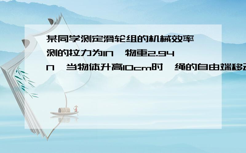 某同学测定滑轮组的机械效率,测的拉力为1N,物重2.94N,当物体升高10cm时,绳的自由端移动30cm.（1）此滑轮组机械效率为?（2）当物重减少时,机械效率将?（增大、减小或不变）（3）若没有刻度