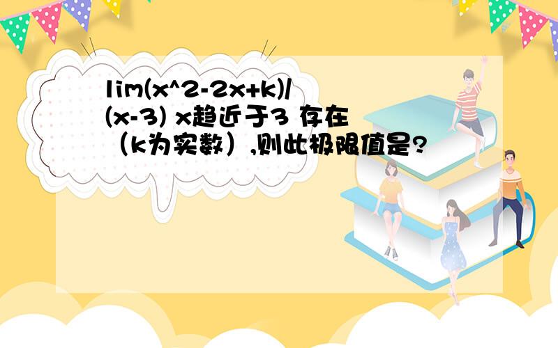 lim(x^2-2x+k)/(x-3) x趋近于3 存在（k为实数）,则此极限值是?