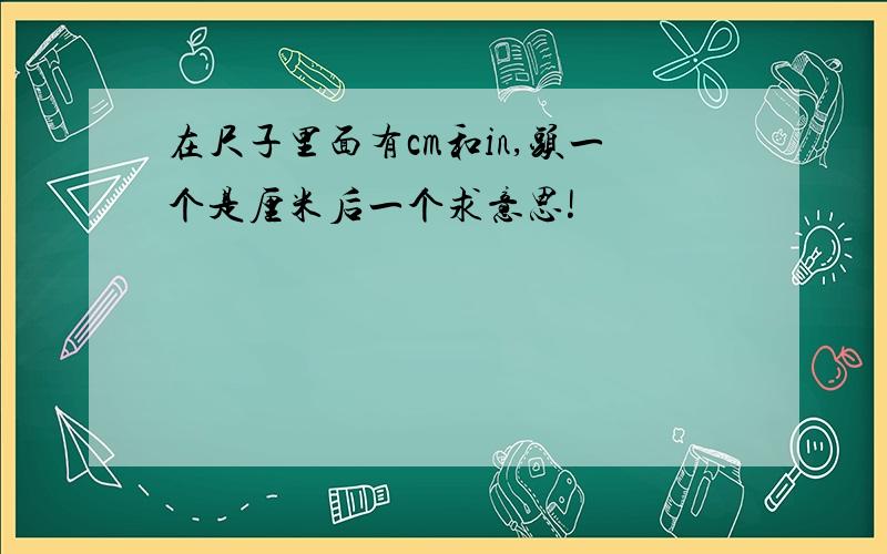 在尺子里面有cm和in,头一个是厘米后一个求意思!