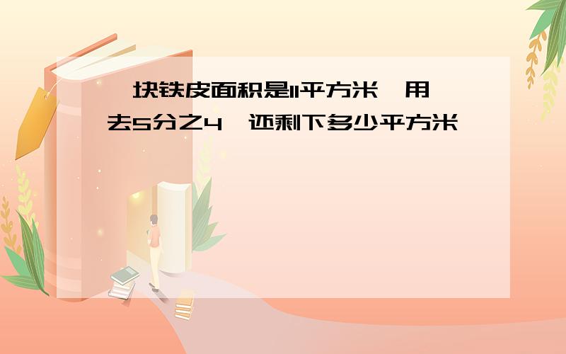 一块铁皮面积是11平方米,用去5分之4,还剩下多少平方米