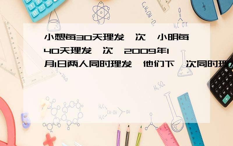 小想每30天理发一次,小明每40天理发一次,2009年1月1日两人同时理发,他们下一次同时理发是几月几日.