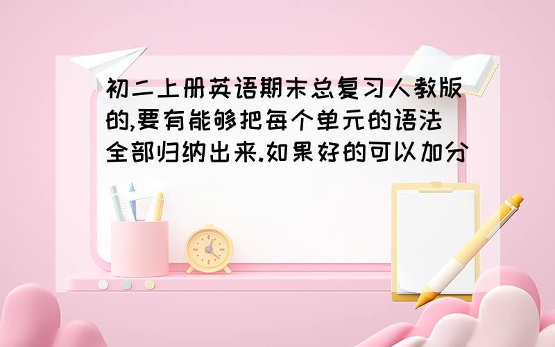 初二上册英语期末总复习人教版的,要有能够把每个单元的语法全部归纳出来.如果好的可以加分