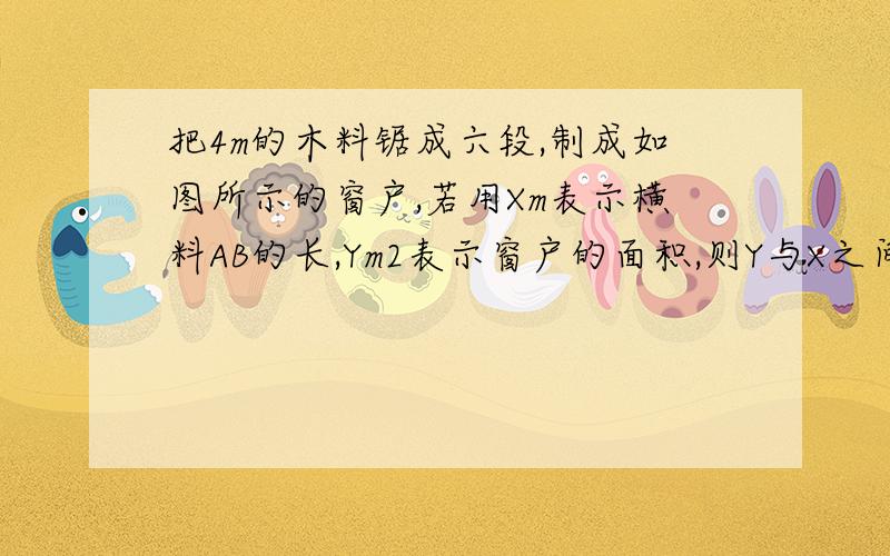 把4m的木料锯成六段,制成如图所示的窗户,若用Xm表示横料AB的长,Ym2表示窗户的面积,则Y与X之间的函数关系式为________,当X=____时窗户面积最大.