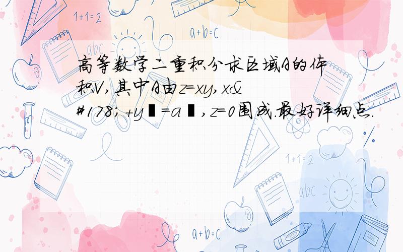 高等数学二重积分求区域A的体积V,其中A由z=xy,x²+y²=a²,z=0围成.最好详细点.