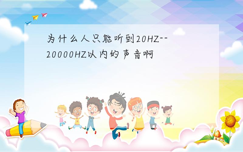 为什么人只能听到20HZ--20000HZ以内的声音啊