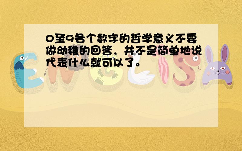 0至9各个数字的哲学意义不要做幼稚的回答，并不是简单地说代表什么就可以了。