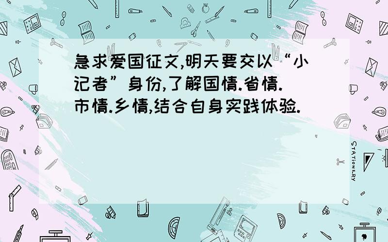 急求爱国征文,明天要交以“小记者”身份,了解国情.省情.市情.乡情,结合自身实践体验.