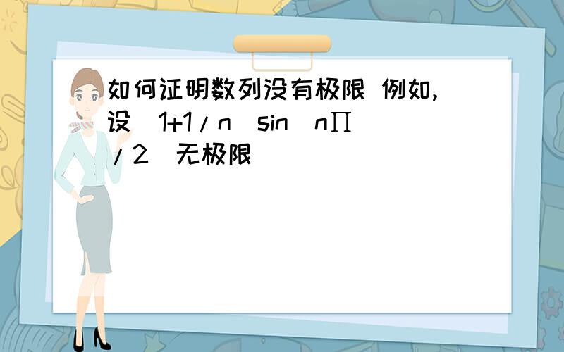 如何证明数列没有极限 例如,设（1+1/n)sin(n∏/2)无极限