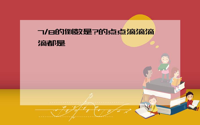 7/8的倒数是?的点点滴滴滴滴都是