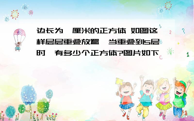 边长为一厘米的正方体 如图这样层层重叠放置,当重叠到5层时,有多少个正方体?图片如下