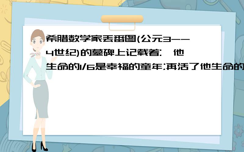 希腊数学家丢番图(公元3--4世纪)的墓碑上记载着: