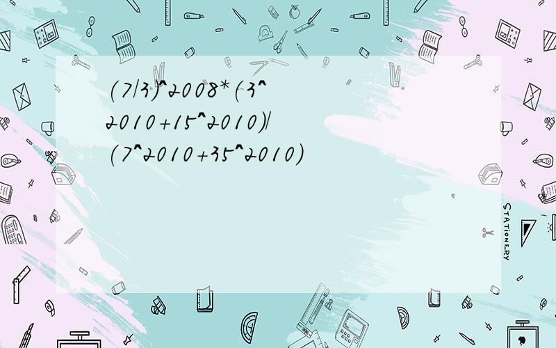 (7/3)^2008*(3^2010+15^2010)/(7^2010+35^2010)