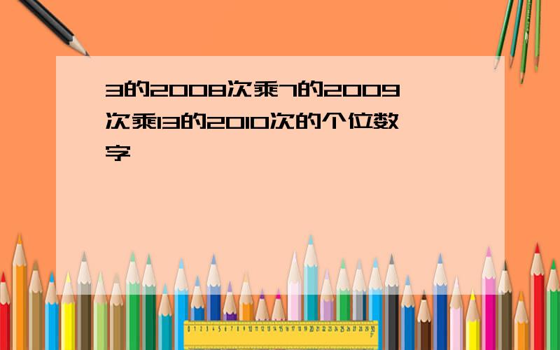 3的2008次乘7的2009次乘13的2010次的个位数字