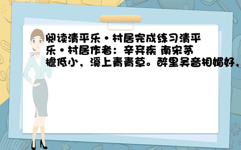 阅读清平乐·村居完成练习清平乐·村居作者：辛弃疾 南宋茅檐低小，溪上青青草。醉里吴音相媚好，白发谁家翁媪？大儿锄豆溪东，中儿正织鸡笼。最喜小儿无赖，溪头卧剥莲蓬。1.从（