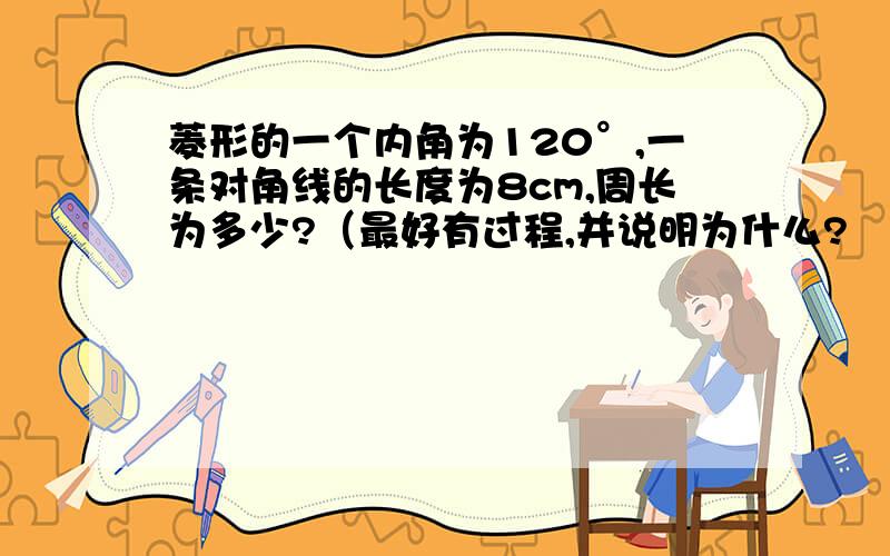 菱形的一个内角为120°,一条对角线的长度为8cm,周长为多少?（最好有过程,并说明为什么?