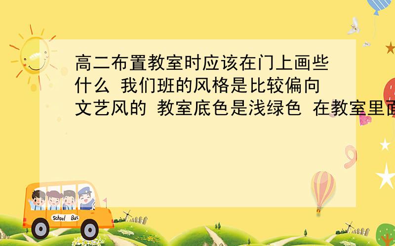 高二布置教室时应该在门上画些什么 我们班的风格是比较偏向文艺风的 教室底色是浅绿色 在教室里面画的有蒲公英 要有配图 我们是两个门啊两个门……