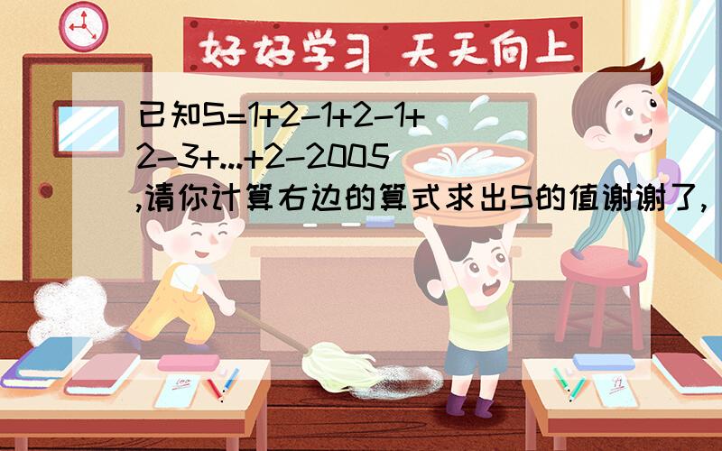 已知S=1+2-1+2-1+2-3+...+2-2005,请你计算右边的算式求出S的值谢谢了,