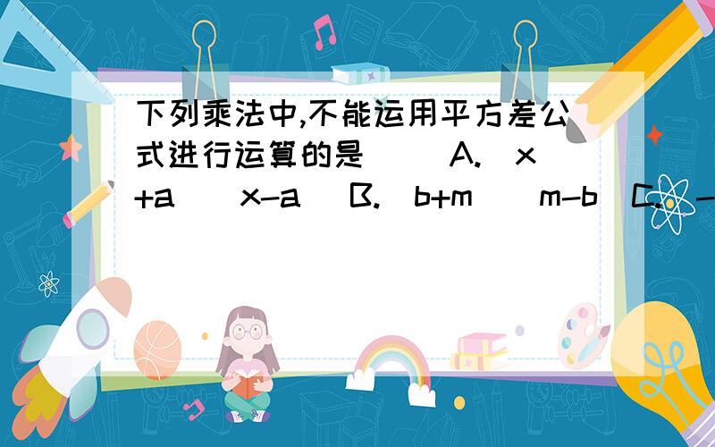 下列乘法中,不能运用平方差公式进行运算的是（ )A.(x+a)(x-a) B.(b+m)(m-b）C.（-x-b)(x-b) D.(a+b)(-a-b)