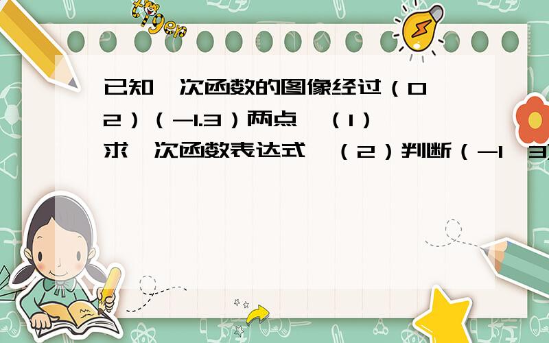 已知一次函数的图像经过（0,2）（-1.3）两点,（1）求一次函数表达式,（2）判断（-1,3)是否在一次函数图像上