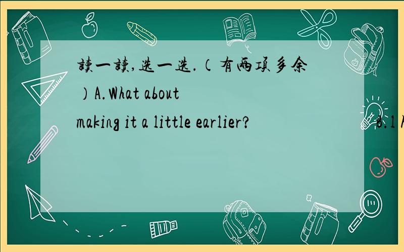 读一读,选一选.（有两项多余）A.What about making it a little earlier?                           B.l have no idea.                     D.Thank you all the.                             E.Would you like to go with us? C.Let' share them to