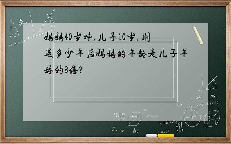 妈妈40岁时,儿子10岁,则过多少年后妈妈的年龄是儿子年龄的3倍?