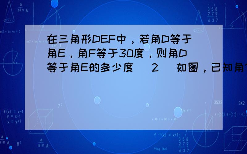 在三角形DEF中，若角D等于角E，角F等于30度，则角D等于角E的多少度 （2） 如图，已知角1等于100度，角2等于140度，求角3的度数 如图，在三角形ABC中，角C等于90度，角B等于角BAC，D是BC上一点