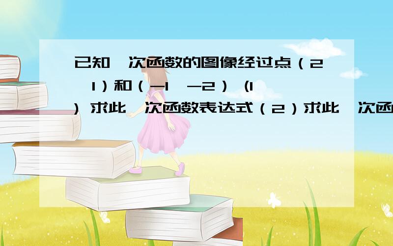 已知一次函数的图像经过点（2,1）和（-1,-2） (1) 求此一次函数表达式（2）求此一次函数与x y轴交点坐标（3）求此一次函数的图像与两坐标轴所围成的三角形面积