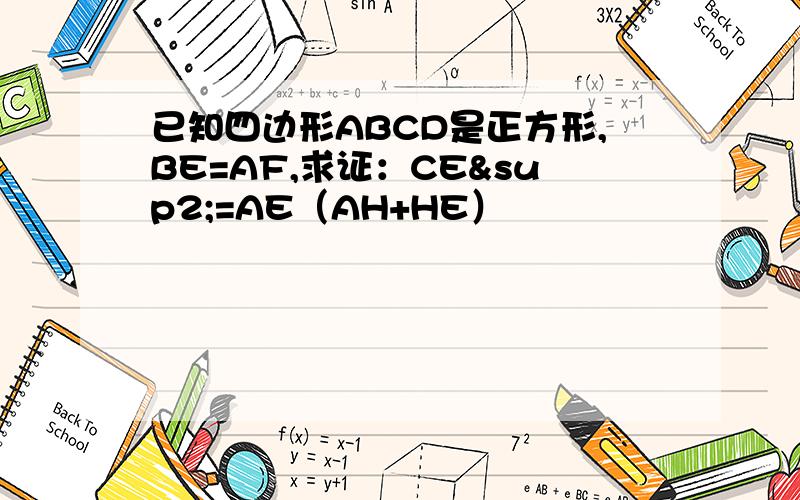 已知四边形ABCD是正方形,BE=AF,求证：CE²=AE（AH+HE）