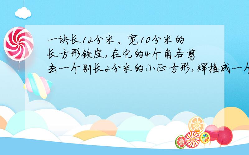 一块长12分米、宽10分米的长方形铁皮,在它的4个角各剪去一个别长2分米的小正方形,焊接成一个无盖的铁皮水箱.这个水箱的容积大约是多少升?（铁皮的厚度忽略不计）