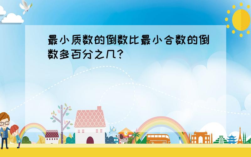 最小质数的倒数比最小合数的倒数多百分之几?