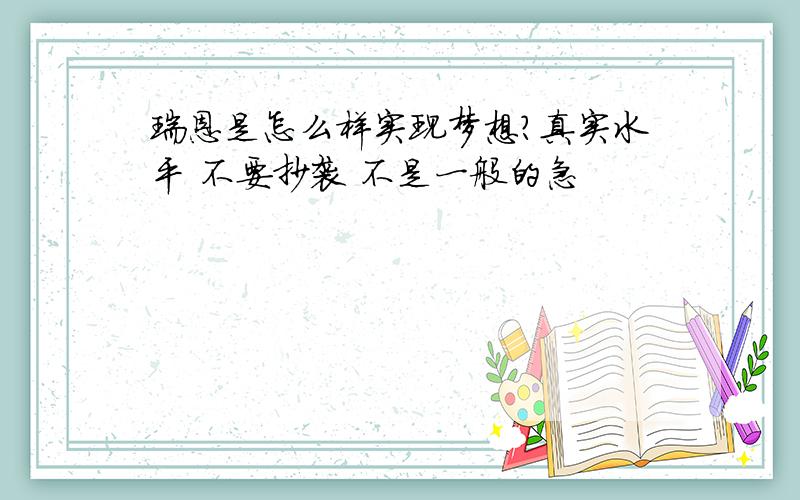 瑞恩是怎么样实现梦想?真实水平 不要抄袭 不是一般的急