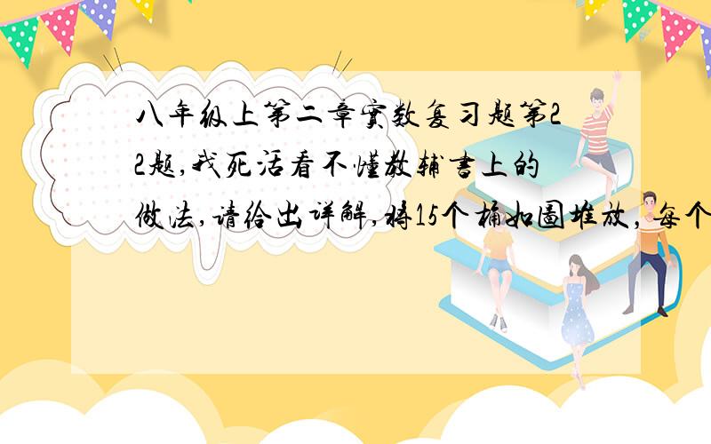 八年级上第二章实数复习题第22题,我死活看不懂教辅书上的做法,请给出详解,将15个桶如图堆放，每个桶的底面直径都是50，要为这些桶搭遮雨棚，遮雨棚至少有多高？