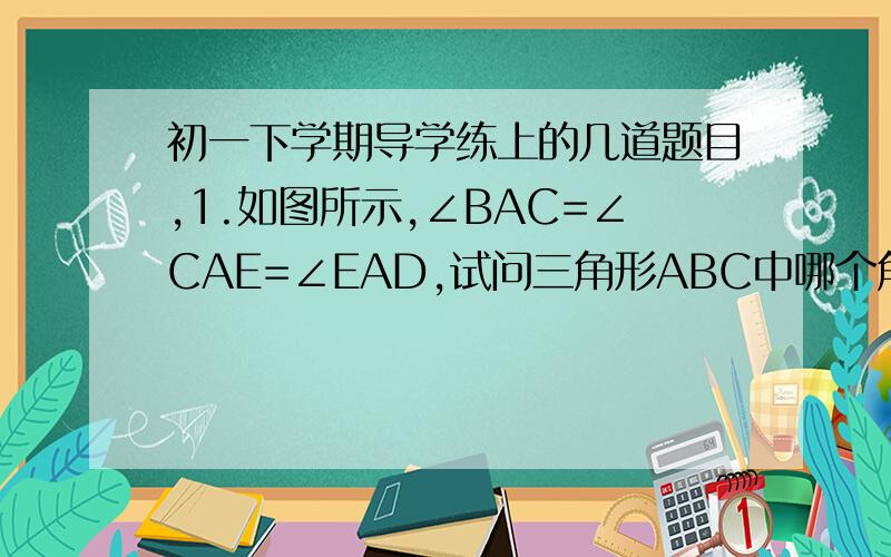 初一下学期导学练上的几道题目,1.如图所示,∠BAC=∠CAE=∠EAD,试问三角形ABC中哪个角最小?哪个角最大?请说明你的理由（要过程）答案是：∠B最小,∠ACB最大2.如果在n边形内取一点Q并连接这点