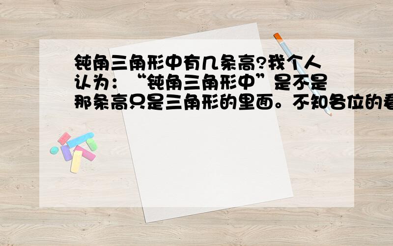 钝角三角形中有几条高?我个人认为：“钝角三角形中”是不是那条高只是三角形的里面。不知各位的看法如何？