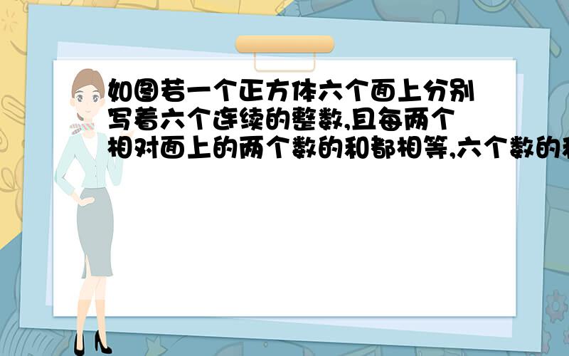 如图若一个正方体六个面上分别写着六个连续的整数,且每两个相对面上的两个数的和都相等,六个数的和多少正方体相连的三个面的数为19 20 16