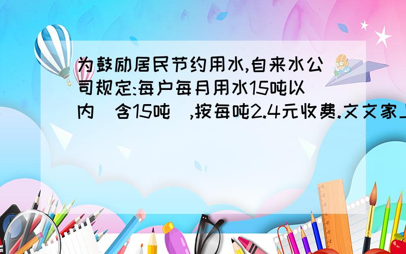 为鼓励居民节约用水,自来水公司规定:每户每月用水15吨以内(含15吨),按每吨2.4元收费.文文家上个月共交水费51元,你知道文文家上个月用水多少吨吗?多出的按3元收费