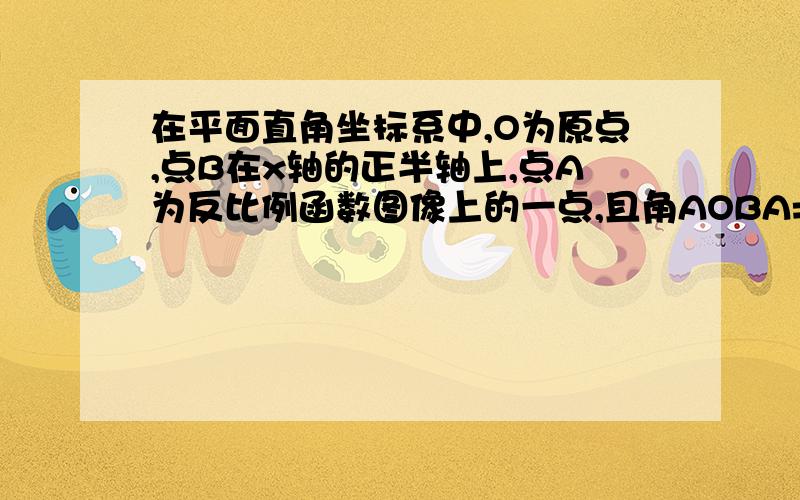 在平面直角坐标系中,O为原点,点B在x轴的正半轴上,点A为反比例函数图像上的一点,且角AOBA=45度角ABO=30度,AB=8,求反比例函数解析式