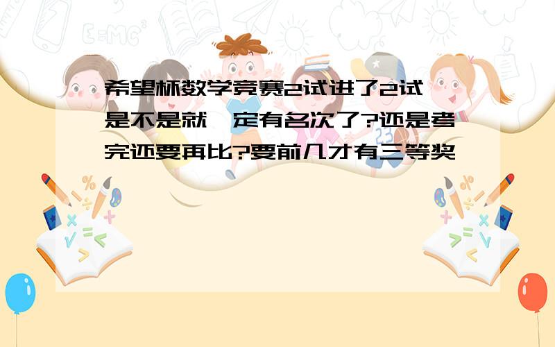 希望杯数学竞赛2试进了2试,是不是就一定有名次了?还是考完还要再比?要前几才有三等奖