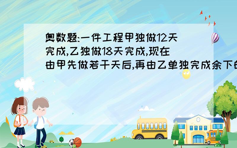 奥数题:一件工程甲独做12天完成,乙独做18天完成,现在由甲先做若干天后,再由乙单独完成余下的任务,这样前后共用了16天,甲先做了多少天?