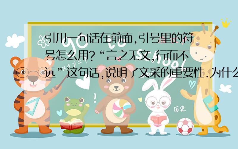 引用一句话在前面,引号里的符号怎么用?“言之无文,行而不远”这句话,说明了文采的重要性.为什么“言之无文,行而不远”的引号里面不用句号,他不是一句完整的话吗?