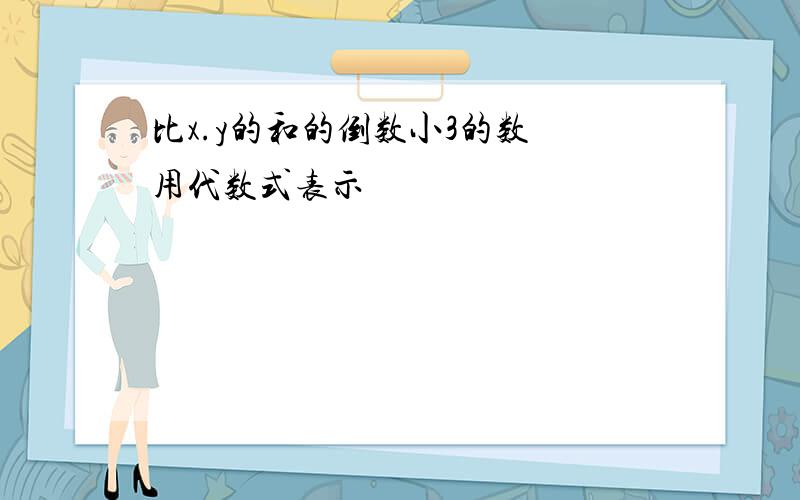 比x.y的和的倒数小3的数 用代数式表示