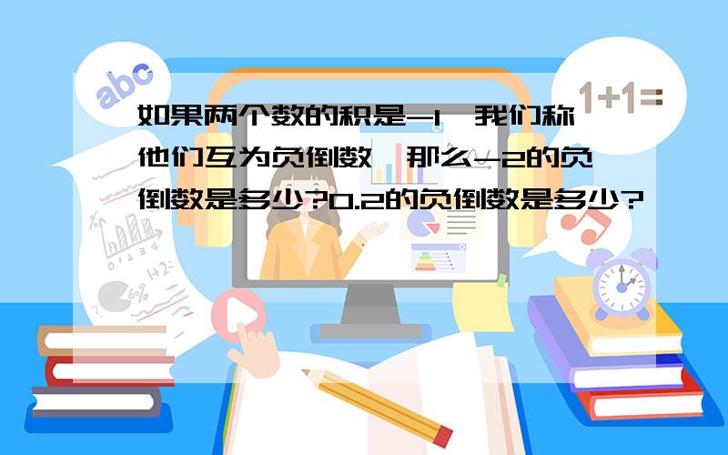 如果两个数的积是-1,我们称他们互为负倒数,那么-2的负倒数是多少?0.2的负倒数是多少?