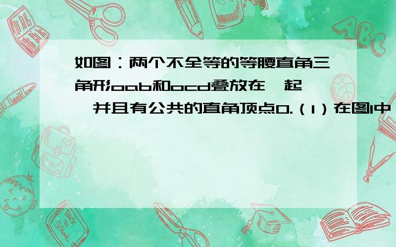 如图：两个不全等的等腰直角三角形oab和ocd叠放在一起,并且有公共的直角顶点O.（1）在图1中,你发现线段AC、BD的数量关系是______________；直线AC、BD相交成角的度数是_____________；（2）将图1的