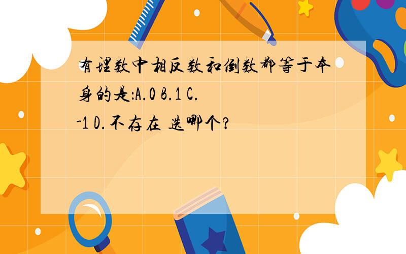 有理数中相反数和倒数都等于本身的是：A.0 B.1 C.-1 D.不存在 选哪个?